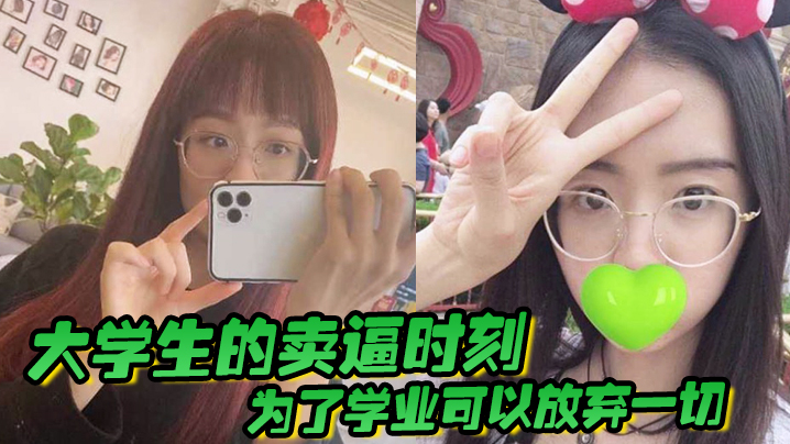 大学生的卖逼时刻为了学业可以放弃一切被不带套操肿嫩.逼封面