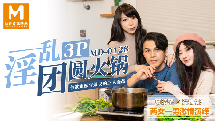 MD0128_淫乱3p团圆火锅色欲姐妹与姐夫的三人混战官网沈娜娜.封面