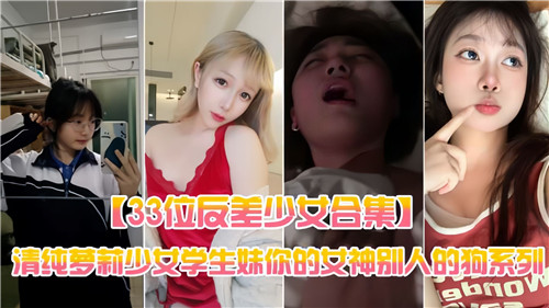 33位反差少女合集清纯萝莉少女学生妹你的女神别人的狗系列封面