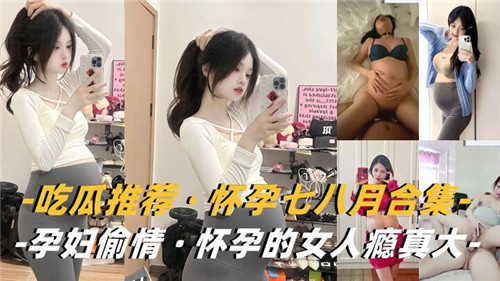 吃瓜推荐怀孕七八月合集孕妇偷情怀孕的女人瘾真大封面