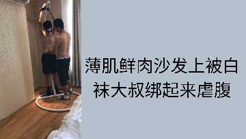 薄肌鲜肉沙发上被白袜大叔绑起来虐腹封面