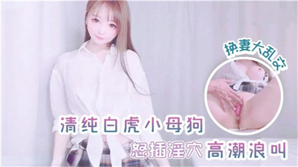 纯情白虎小母狗怒插淫穴高潮浪叫换妻大乱交封面