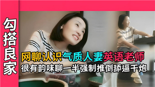 网聊认识气质人妻英语老师很有韵味聊一半强制推到舔逼干炮封面