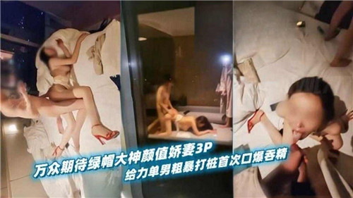 万众期待绿帽大神颜值娇妻3P给力单男粗暴打桩首次口爆吞精封面