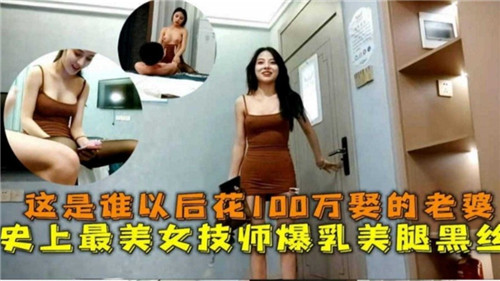 这是谁以后花100万娶的老婆史上最美女技师爆乳美腿黑丝封面