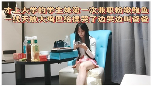 才上大学的学生妹第一次兼职粉嫩鲍鱼边被操边叫爸爸封面