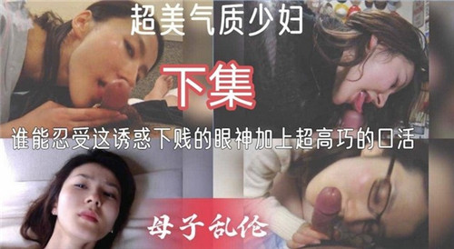 超美气质少妇下集谁能忍受着诱惑下贱的眼神加上超高巧的口活母子乱伦封面