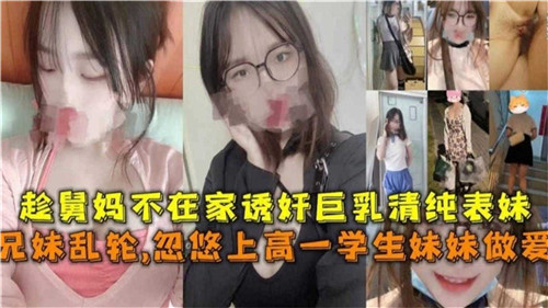 趁舅妈不在家诱奸巨乳清纯表妹兄妹乱伦忽悠上高一学生妹妹做爱封面