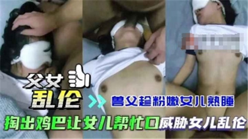 父女乱伦兽父趁粉嫩女儿熟睡掏出鸡巴让女儿帮忙口威胁女儿乱伦封面