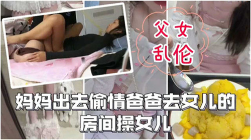 父女乱伦妈妈出去偷情爸爸去女儿的房间操女儿封面