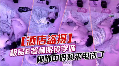 极品E罩杯眼镜学妹啪啪中妈妈来电话了封面