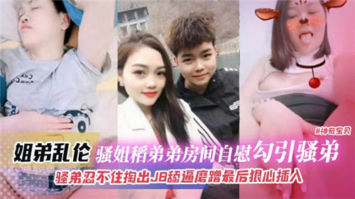 姐弟乱伦骚姐到弟弟房间自慰勾引骚弟骚弟忍不住掏出JB舔逼磨蹭最后狠心插入封面