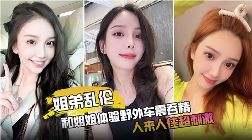 姐弟乱伦和姐姐体验野外车震吞精人来人往超刺激封面