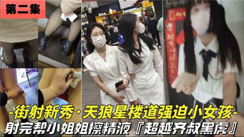 街射新秀天狼星楼道强迫小女孩射完帮小姐姐擦精液封面