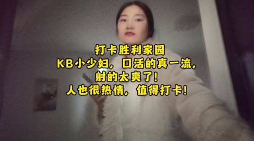 打卡胜利家园KB小少妇口活的真一流射的太爽了人也很热情值得打卡封面