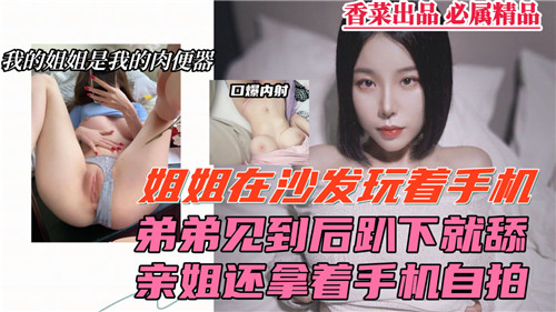 姐姐在沙发玩着手机弟弟见到后趴下就舔亲姐还拿着手机自拍封面