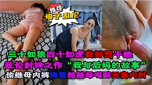 乱伦封神之作我与后妈的故事偷继母内裤撸管趁继母喝醉无套内射封面