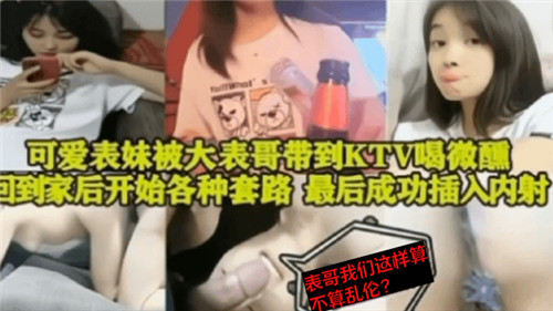 可爱表妹被大表哥带到KTV喝微醺回到家后开始各种套路最后成功插入内射封面