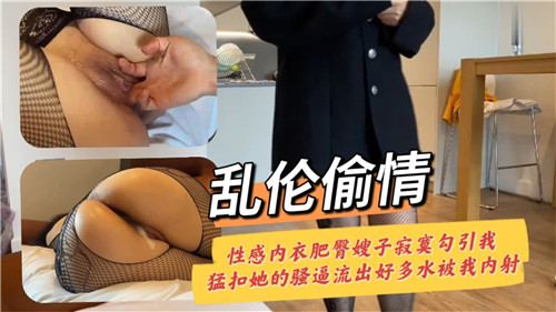 乱伦偷情性感内衣肥臀嫂子寂寞勾引我猛扣她的骚逼流出好多水被我内射封面