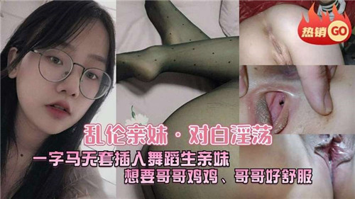 乱伦亲妹对白淫荡一字马无套插入舞蹈生亲妹封面