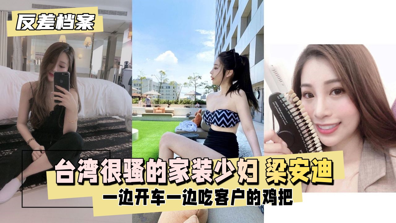 反差婊档案台湾很骚的家装少妇梁安迪口爆内射一边开车一边吃客户的几把封面