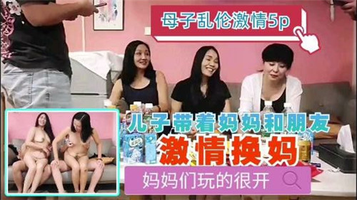 母子乱伦激情5P儿子带着妈妈和朋友激情换妈封面