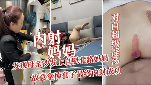 内射妈妈发现母亲沙发上自慰套路妈妈故意拿掉套子最终内射成功封面