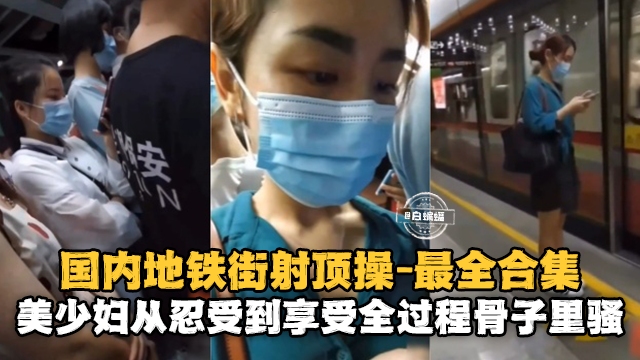 国内地铁街射求操-最全合集美少妇从忍受到享受全过程骨子里真的骚封面