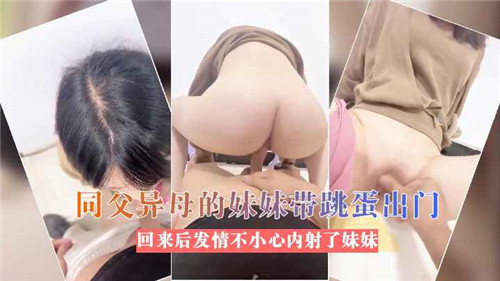 同父异母的妹妹带跳蛋出门回来后发情不小心内射了妹妹封面