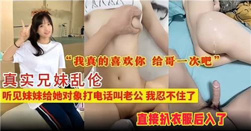 真实兄妹乱伦听见妹妹给她对象打电话叫老公我忍不住了封面