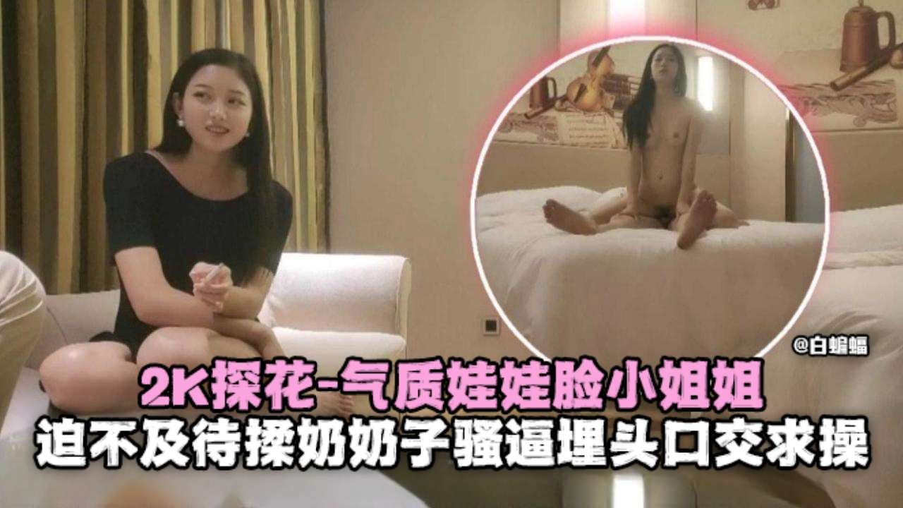 2K探花-气质娃娃脸小姐姐迫不及待揉奶骚逼埋头口交求操封面