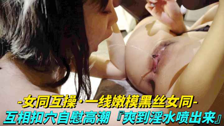 女同互操-线嫩模黑丝女同女同LES互相扣穴自慰高潮爽到淫水喷出来封面