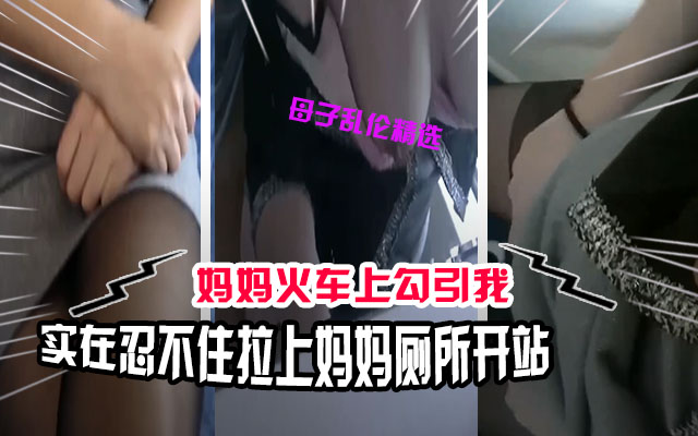 母子乱伦在火车上忍不住了拉着妈妈去厕所解决一下勃起的鸡巴封面