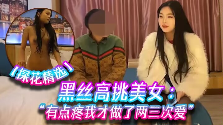 探花精选黑丝高挑美女关灯我害羞为什么要掰开看啊好变态流血了有点疼我才做了两三次爱封面
