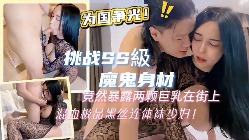 挑戰SS級超魔鬼身材竟然暴露两颗巨乳在街上混血极品黑丝连体袜少妇为国争光封面