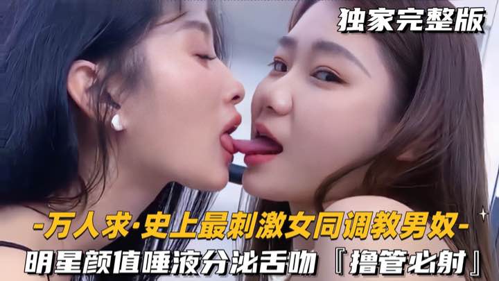 万人求-史上最刺激女同调教男奴明星颜值唾液分泌舌吻橹管必射封面