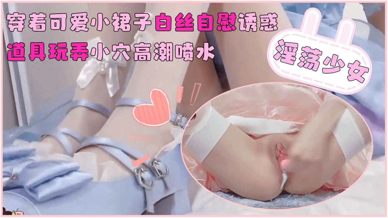 淫荡少女穿着可爱小裙子白丝自慰诱惑_道具玩弄小穴高潮喷水封面