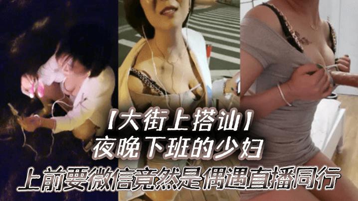夜晚下班的少妇上前要微信竟然是偶遇自播同行哈哈体下还塞着跳蛋水到渠成相约租房一起来一炮封面