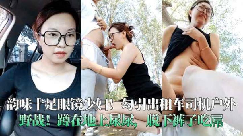 韵味十足眼镜少妇勾引出租车司机户外野战蹲在地上尿尿脱下裤子吃屌封面