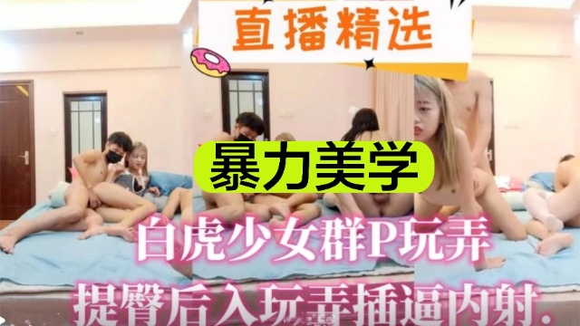 直播精选暴力美学白虎少女群P玩弄提臀后入玩弄插逼内射封面