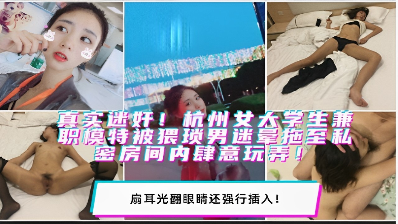 真实迷奸杭州女大学生兼职模特被猥琐男迷晕拖至私密房间内肆意玩弄扇耳光翻眼睛还强行插入封面