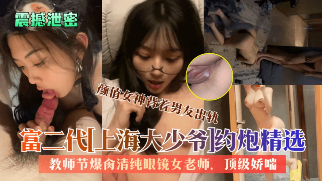 震撼泄密富二代上海大少爷约炮精选教师节爆肏清纯眼镜女老师颜值女神背着男友出轨顶级娇喘封面