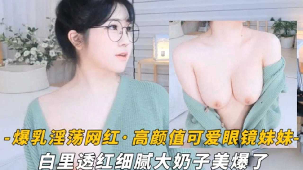 爆乳淫荡网红高颜值可爱眼镜萌妹白里透红细腻大奶子美爆了封面