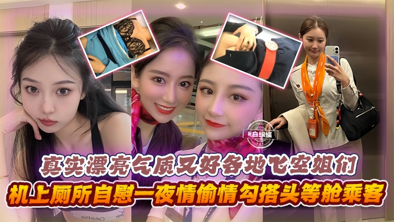 真实漂亮气质又好各地空姐们机上厕所自慰一夜情勾搭头等舱乘客等封面