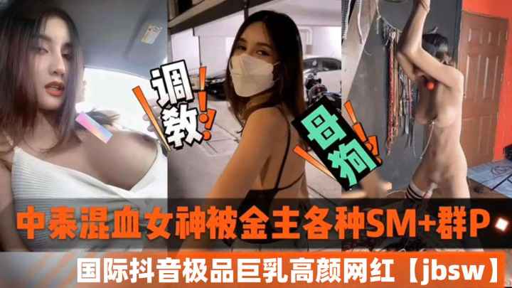 中泰混血女神被金主各种SM加群P-国际抖音极品巨乳高颜值网红jbsw黑料泄密封面