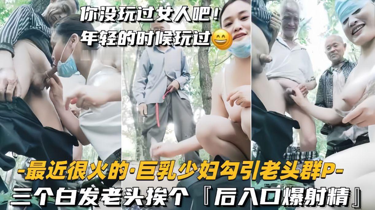 最近很火的巨乳少妇勾引老头群P三个白发老头挨个后入口爆射精封面