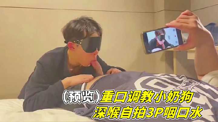 重口调教小奶狗深喉自拍3P咽口水封面