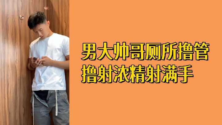 免费男大帅哥厕所撸管撸射浓精射满手封面