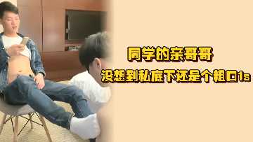 同学的亲哥哥没想到私底下还是个粗口1s先调后操把小骚狗安排的明明白白封面