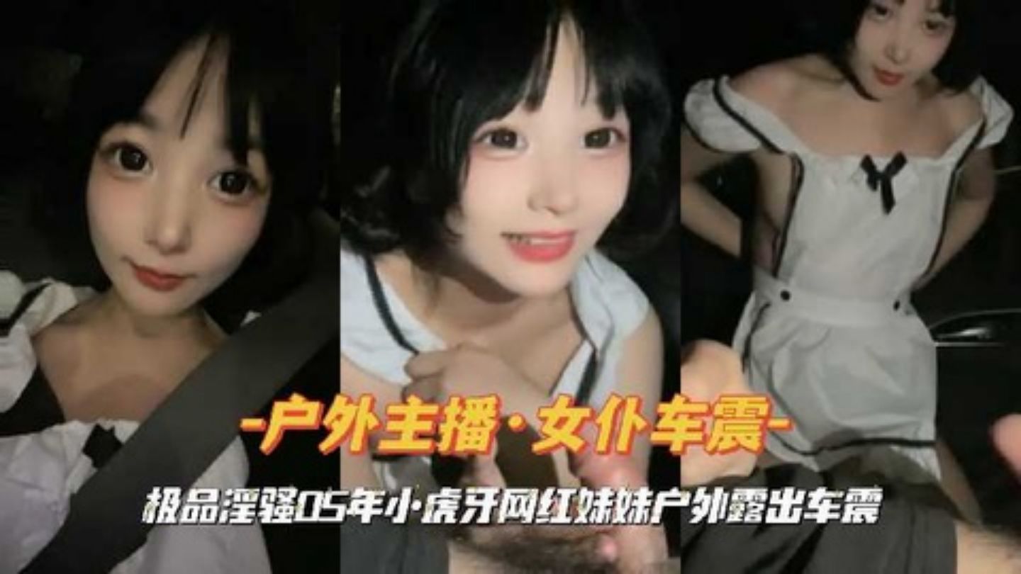 户外主播女仆车震极品淫骚05年小虎牙网红妹妹户外露出车震封面